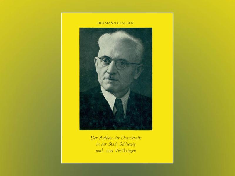 Hermann Clausen: Der Aufbau der Demokratie in der Stadt Schleswig nach den zwei Weltkriegen