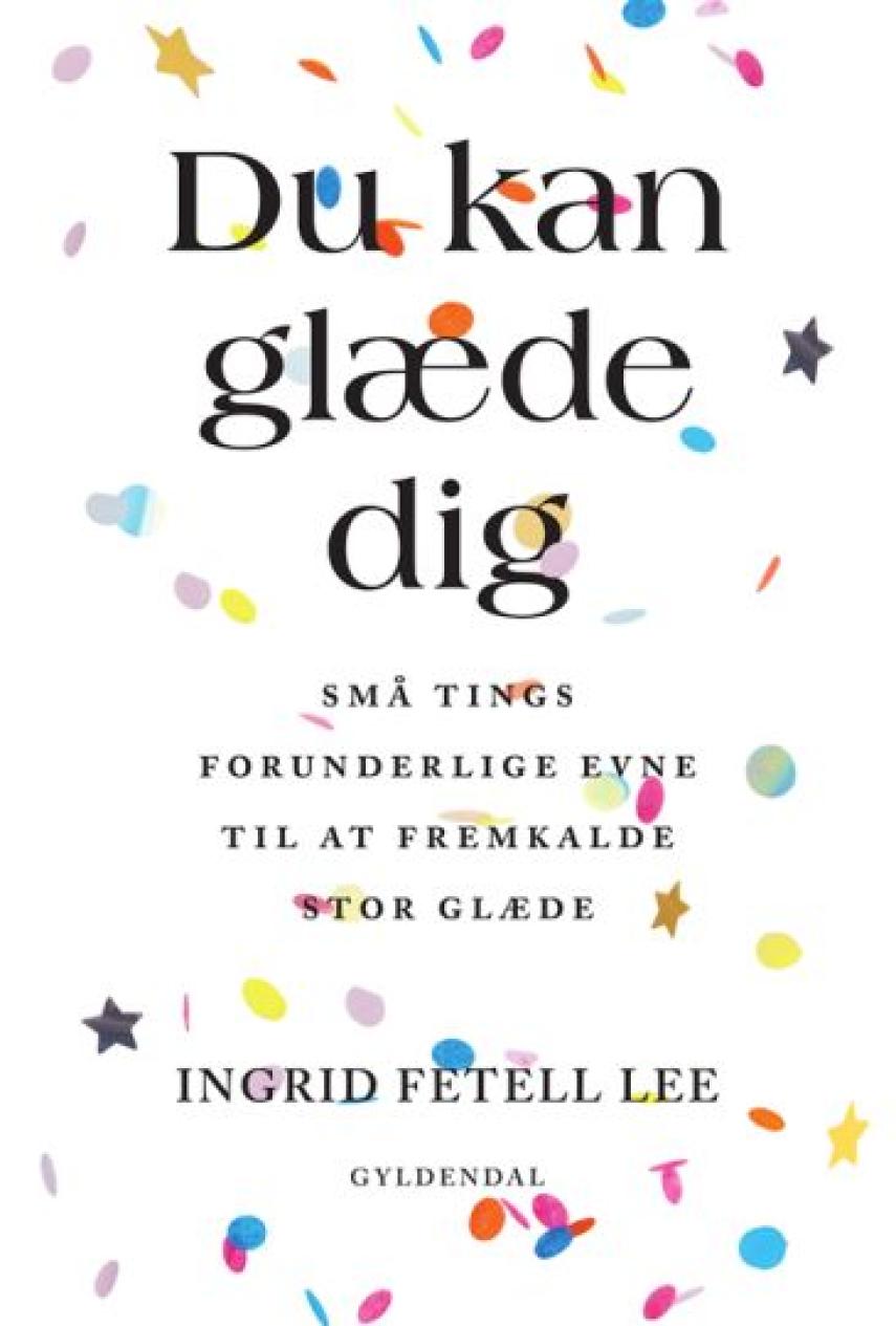 Ingrid Fetell Lee: Du kan glæde dig : små tings forunderlige evne til at fremkalde stor glæde