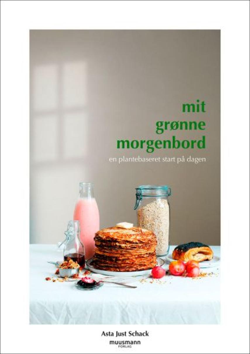 Asta Just Schack: Mit grønne morgenbord : en plantebaseret start på dagen